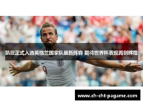 凯恩正式入选英格兰国家队最新阵容 期待世界杯表现再创辉煌 凯恩正式入选英格兰国家队最新阵容 期待世界杯表现再创辉煌