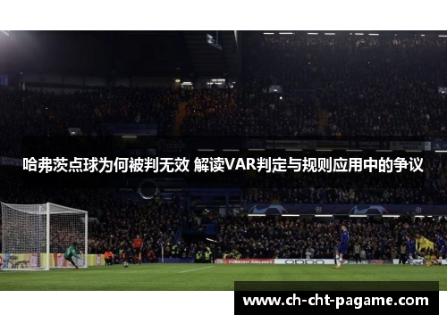 哈弗茨点球为何被判无效 解读VAR判定与规则应用中的争议 哈弗茨点球为何被判无效 解读VAR判定与规则应用中的争议