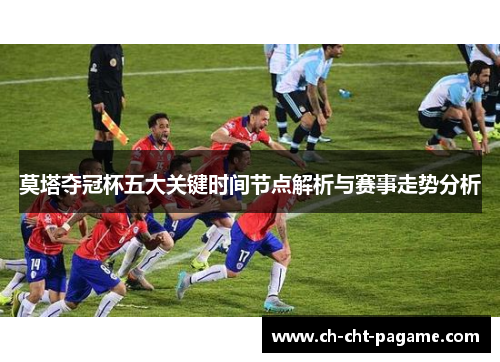 莫塔夺冠杯五大关键时间节点解析与赛事走势分析 莫塔夺冠杯五大关键时间节点解析与赛事走势分析