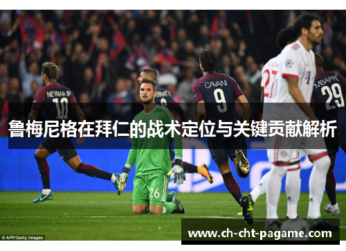 鲁梅尼格在拜仁的战术定位与关键贡献解析 鲁梅尼格在拜仁的战术定位与关键贡献解析