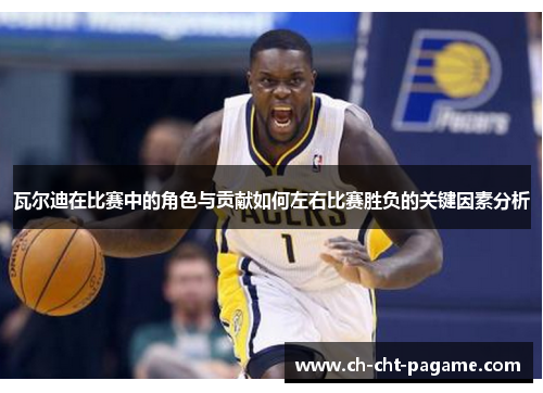 瓦尔迪在比赛中的角色与贡献如何左右比赛胜负的关键因素分析