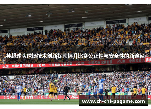 英超球队球场技术创新探索提升比赛公正性与安全性的新途径