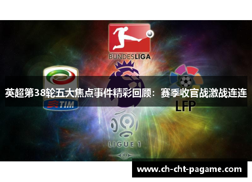 英超第38轮五大焦点事件精彩回顾:赛季收官战激战连连 英超第38轮五大焦点事件精彩回顾:赛季收官战激战连连