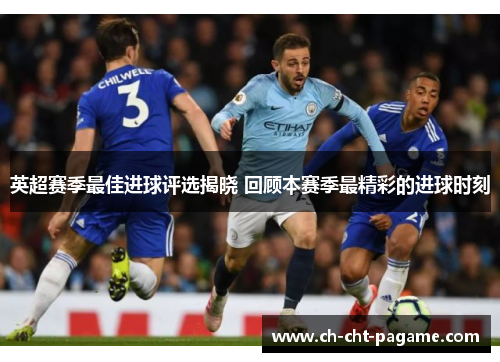 英超赛季最佳进球评选揭晓 回顾本赛季最精彩的进球时刻 英超赛季最佳进球评选揭晓 回顾本赛季最精彩的进球时刻