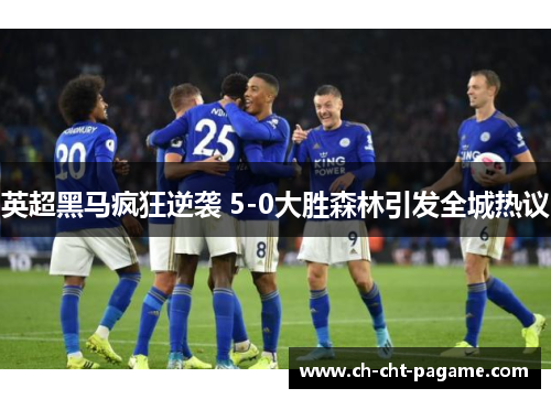 英超黑马疯狂逆袭 5-0大胜森林引发全城热议 英超黑马疯狂逆袭 5-0大胜森林引发全城热议