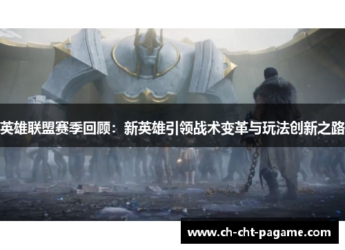 英雄联盟赛季回顾:新英雄引领战术变革与玩法创新之路 英雄联盟赛季回顾:新英雄引领战术变革与玩法创新之路
