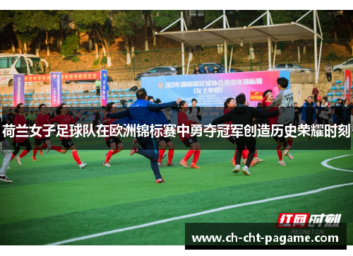 荷兰女子足球队在欧洲锦标赛中勇夺冠军创造历史荣耀时刻 荷兰女子足球队在欧洲锦标赛中勇夺冠军创造历史荣耀时刻