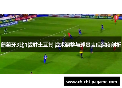 葡萄牙3比1战胜土耳其 战术调整与球员表现深度剖析