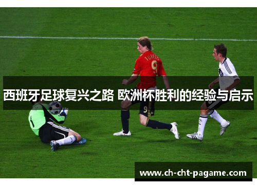 西班牙足球复兴之路 欧洲杯胜利的经验与启示
