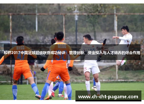 解析2017中国足球超级联赛成功秘诀：管理创新、资金投入与人才培养的综合作用