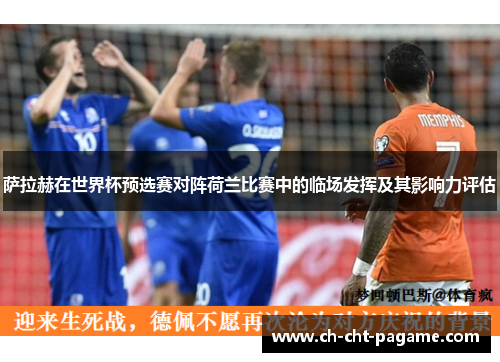 萨拉赫在世界杯预选赛对阵荷兰比赛中的临场发挥及其影响力评估